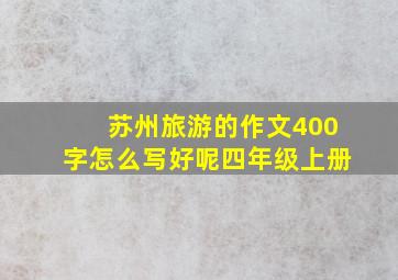 苏州旅游的作文400字怎么写好呢四年级上册