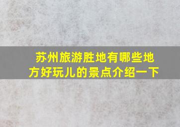 苏州旅游胜地有哪些地方好玩儿的景点介绍一下