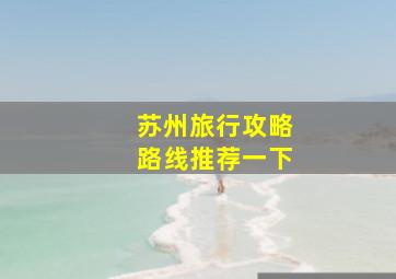 苏州旅行攻略路线推荐一下