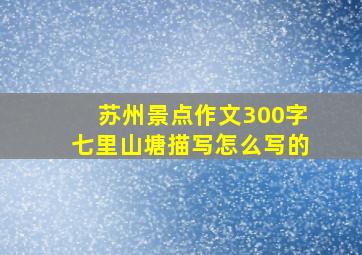 苏州景点作文300字七里山塘描写怎么写的