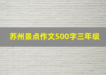 苏州景点作文500字三年级