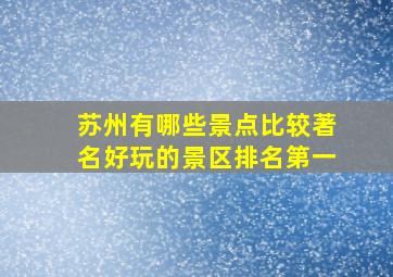 苏州有哪些景点比较著名好玩的景区排名第一