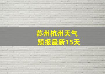 苏州杭州天气预报最新15天