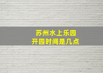 苏州水上乐园开园时间是几点