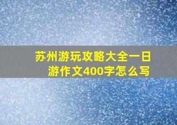 苏州游玩攻略大全一日游作文400字怎么写