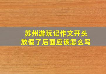 苏州游玩记作文开头放假了后面应该怎么写