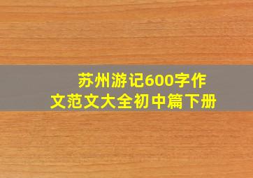 苏州游记600字作文范文大全初中篇下册