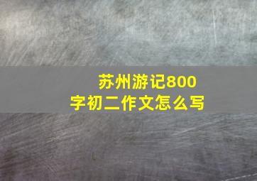 苏州游记800字初二作文怎么写