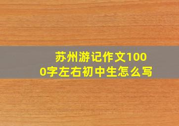 苏州游记作文1000字左右初中生怎么写