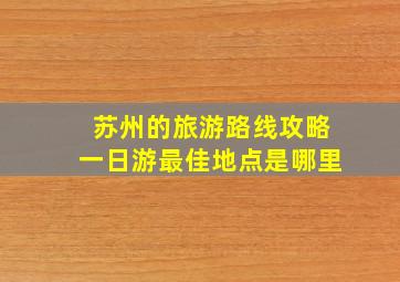 苏州的旅游路线攻略一日游最佳地点是哪里