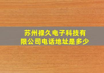 苏州禄久电子科技有限公司电话地址是多少