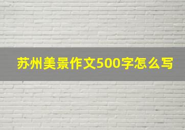 苏州美景作文500字怎么写