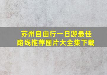 苏州自由行一日游最佳路线推荐图片大全集下载