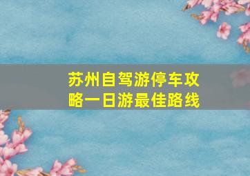 苏州自驾游停车攻略一日游最佳路线