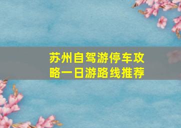 苏州自驾游停车攻略一日游路线推荐