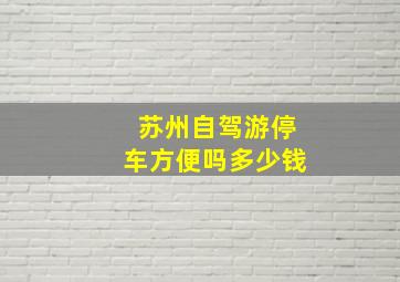 苏州自驾游停车方便吗多少钱