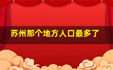 苏州那个地方人口最多了