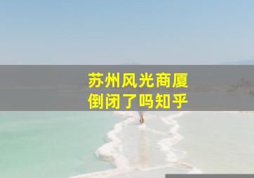 苏州风光商厦倒闭了吗知乎