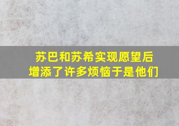 苏巴和苏希实现愿望后增添了许多烦恼于是他们