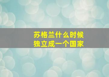 苏格兰什么时候独立成一个国家