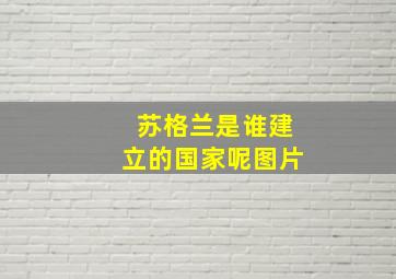 苏格兰是谁建立的国家呢图片