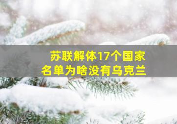 苏联解体17个国家名单为啥没有乌克兰