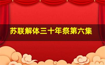 苏联解体三十年祭第六集