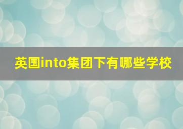 英国into集团下有哪些学校