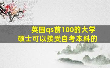 英国qs前100的大学硕士可以接受自考本科的