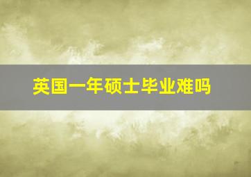 英国一年硕士毕业难吗