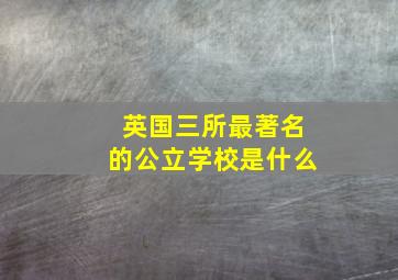 英国三所最著名的公立学校是什么