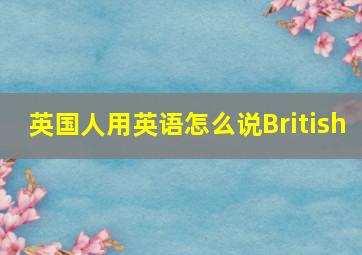 英国人用英语怎么说British