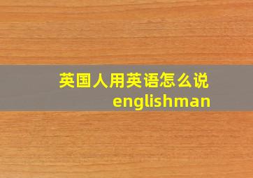 英国人用英语怎么说englishman