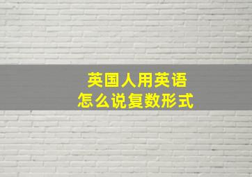 英国人用英语怎么说复数形式