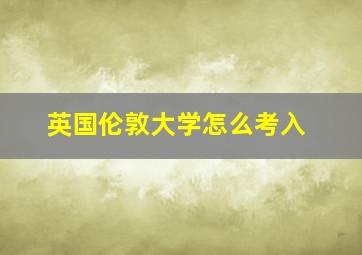 英国伦敦大学怎么考入