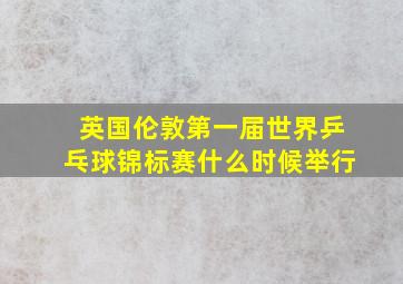 英国伦敦第一届世界乒乓球锦标赛什么时候举行