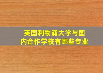 英国利物浦大学与国内合作学校有哪些专业