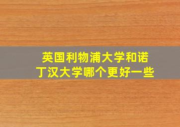 英国利物浦大学和诺丁汉大学哪个更好一些