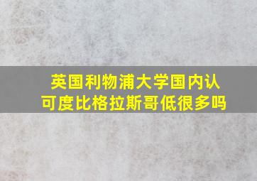 英国利物浦大学国内认可度比格拉斯哥低很多吗