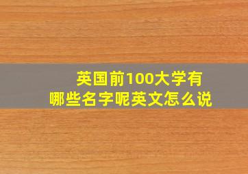 英国前100大学有哪些名字呢英文怎么说