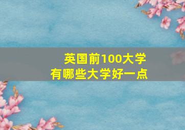 英国前100大学有哪些大学好一点