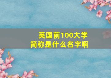 英国前100大学简称是什么名字啊