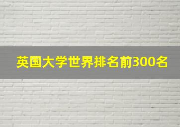 英国大学世界排名前300名