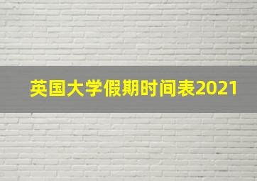 英国大学假期时间表2021