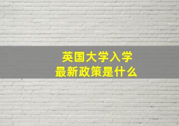 英国大学入学最新政策是什么