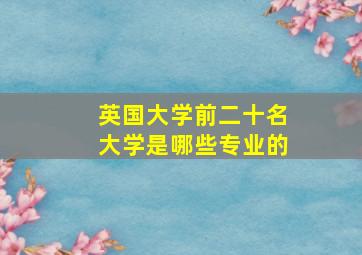 英国大学前二十名大学是哪些专业的