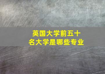 英国大学前五十名大学是哪些专业