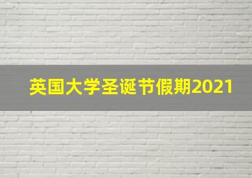 英国大学圣诞节假期2021