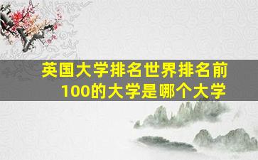 英国大学排名世界排名前100的大学是哪个大学