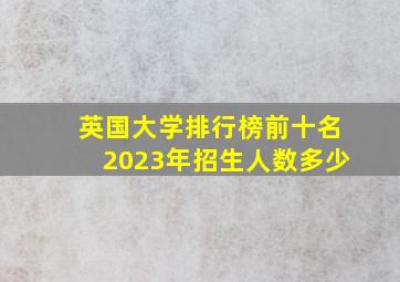 英国大学排行榜前十名2023年招生人数多少